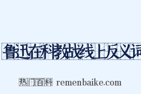 鲁迅在科教战线上反义词是什么意思的图片